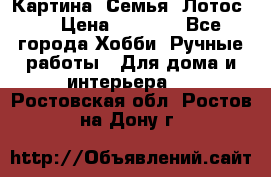 Картина “Семья (Лотос)“ › Цена ­ 3 500 - Все города Хобби. Ручные работы » Для дома и интерьера   . Ростовская обл.,Ростов-на-Дону г.